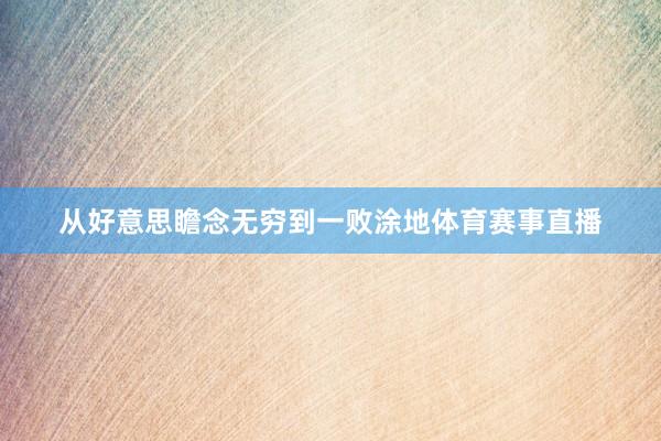 从好意思瞻念无穷到一败涂地体育赛事直播