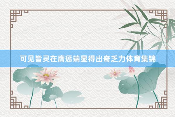 可见皆灵在膺惩端显得出奇乏力体育集锦