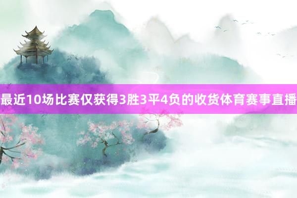 最近10场比赛仅获得3胜3平4负的收货体育赛事直播