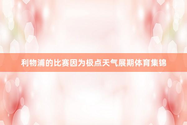 利物浦的比赛因为极点天气展期体育集锦