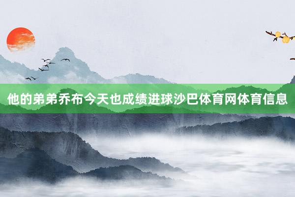 他的弟弟乔布今天也成绩进球沙巴体育网体育信息