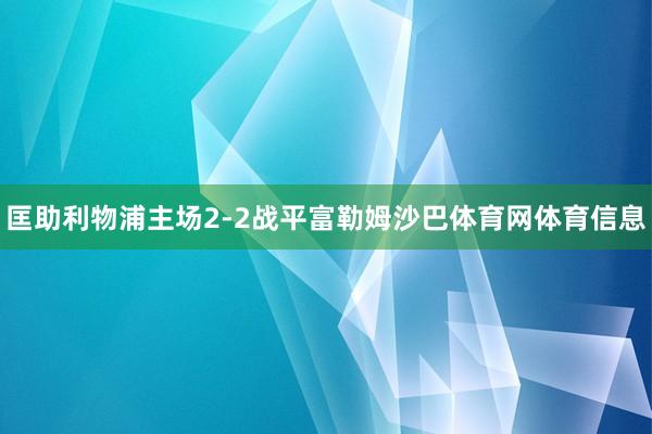 匡助利物浦主场2-2战平富勒姆沙巴体育网体育信息