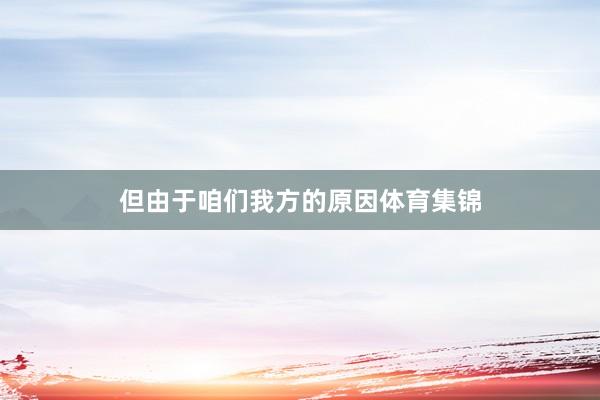 但由于咱们我方的原因体育集锦