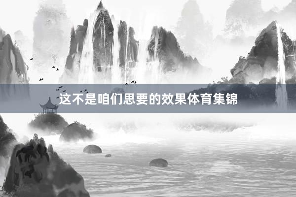 这不是咱们思要的效果体育集锦