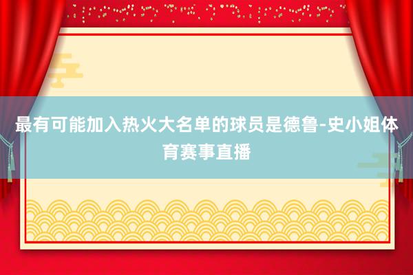 最有可能加入热火大名单的球员是德鲁-史小姐体育赛事直播