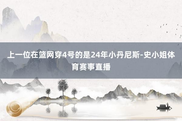 上一位在篮网穿4号的是24年小丹尼斯-史小姐体育赛事直播