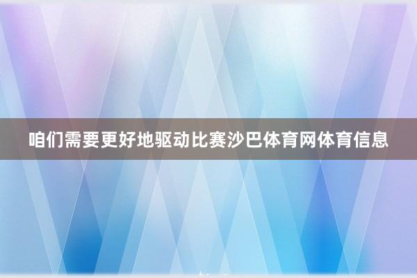 咱们需要更好地驱动比赛沙巴体育网体育信息