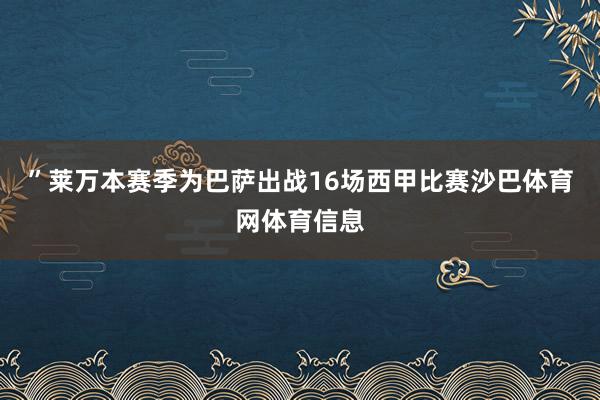 ”　　莱万本赛季为巴萨出战16场西甲比赛沙巴体育网体育信息