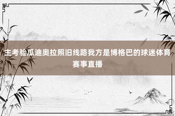 主考验瓜迪奥拉照旧线路我方是博格巴的球迷体育赛事直播