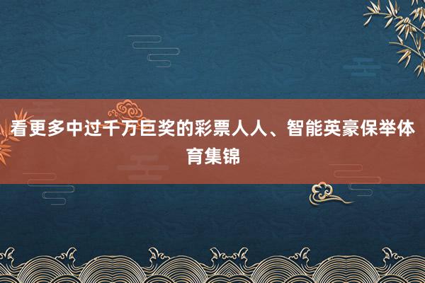 看更多中过千万巨奖的彩票人人、智能英豪保举体育集锦