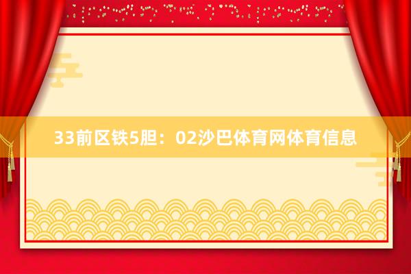 33　　前区铁5胆：02沙巴体育网体育信息