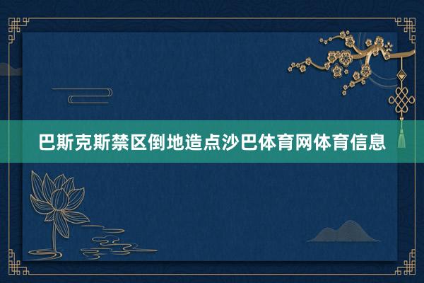 巴斯克斯禁区倒地造点沙巴体育网体育信息