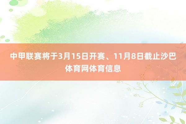 中甲联赛将于3月15日开赛、11月8日截止沙巴体育网体育信息