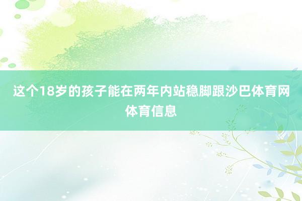 这个18岁的孩子能在两年内站稳脚跟沙巴体育网体育信息