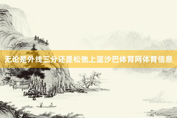 无论是外线三分还是松弛上篮沙巴体育网体育信息