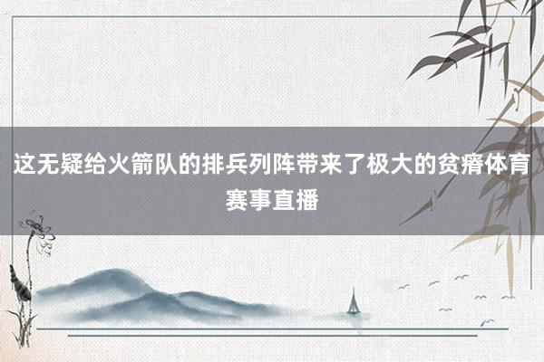 这无疑给火箭队的排兵列阵带来了极大的贫瘠体育赛事直播