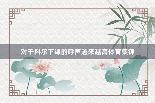 对于科尔下课的呼声越来越高体育集锦