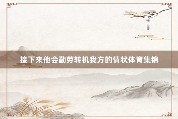 接下来他会勤劳转机我方的情状体育集锦