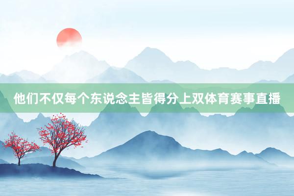 他们不仅每个东说念主皆得分上双体育赛事直播