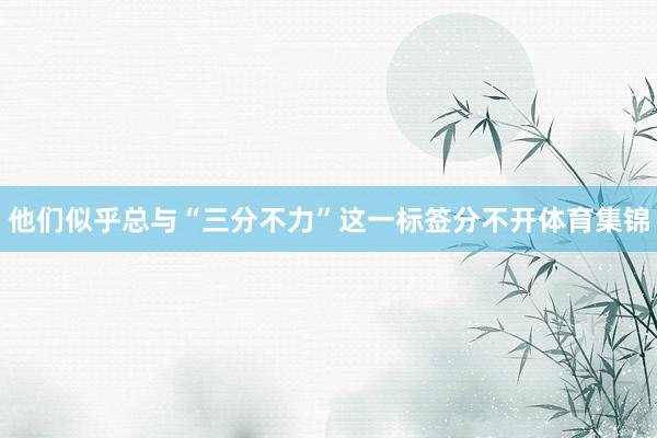 他们似乎总与“三分不力”这一标签分不开体育集锦