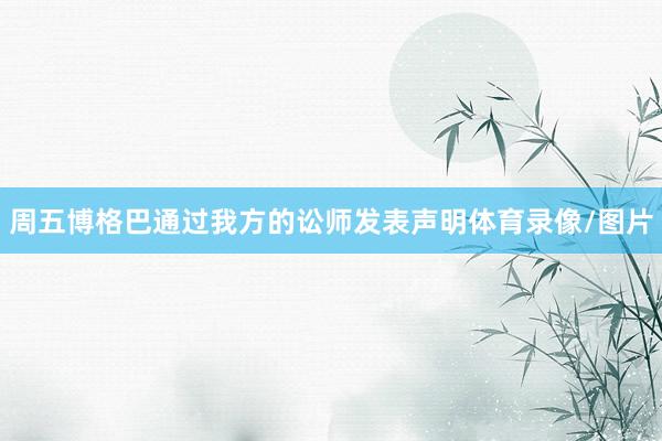 周五博格巴通过我方的讼师发表声明体育录像/图片