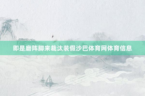 即是磨阵脚来裁汰装假沙巴体育网体育信息