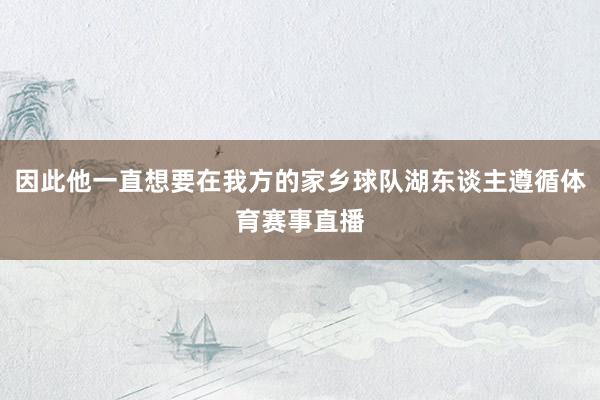 因此他一直想要在我方的家乡球队湖东谈主遵循体育赛事直播