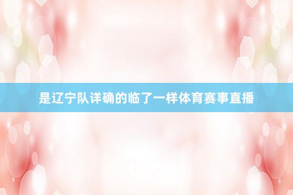 是辽宁队详确的临了一样体育赛事直播