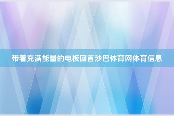 带着充满能量的电板回首沙巴体育网体育信息