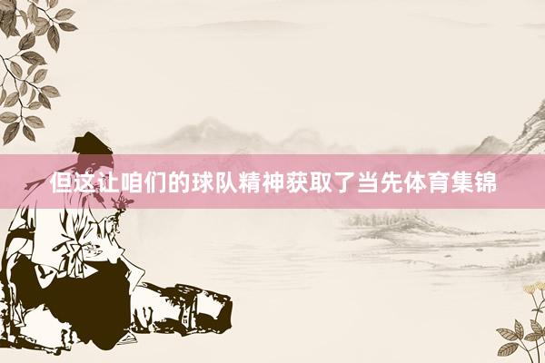 但这让咱们的球队精神获取了当先体育集锦