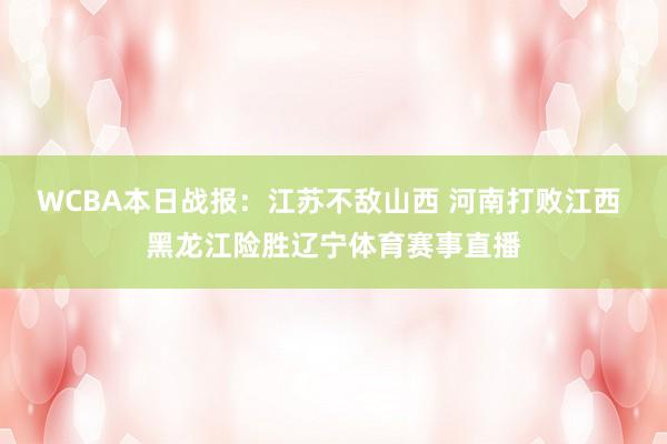 WCBA本日战报：江苏不敌山西 河南打败江西 黑龙江险胜辽宁体育赛事直播