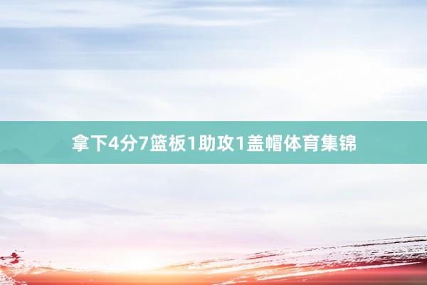 拿下4分7篮板1助攻1盖帽体育集锦