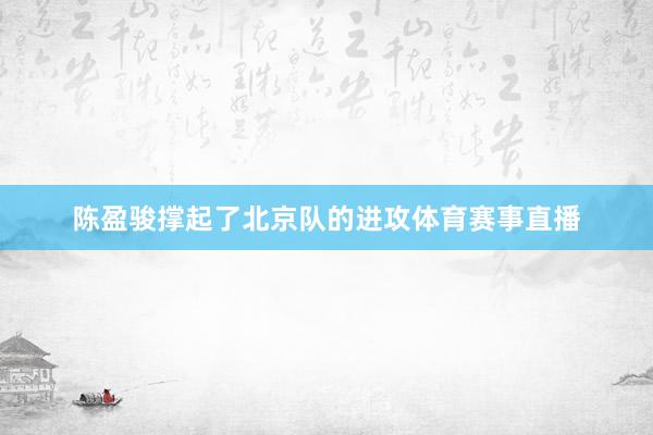 陈盈骏撑起了北京队的进攻体育赛事直播