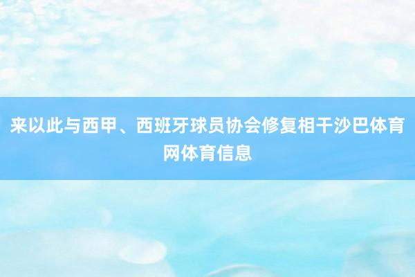 来以此与西甲、西班牙球员协会修复相干沙巴体育网体育信息