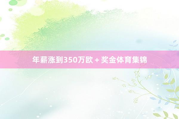 年薪涨到350万欧＋奖金体育集锦