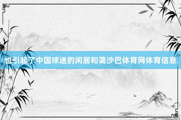 也引起了中国球迷的闲居和蔼沙巴体育网体育信息