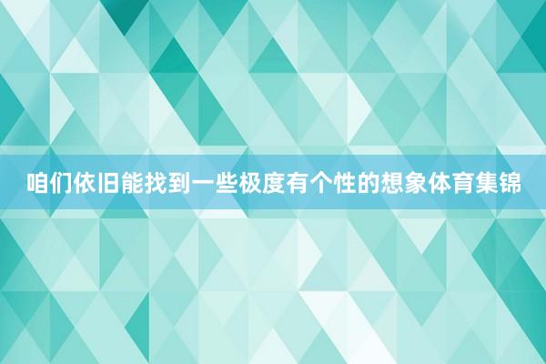 咱们依旧能找到一些极度有个性的想象体育集锦