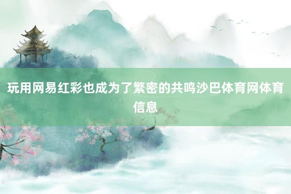 玩用网易红彩也成为了繁密的共鸣沙巴体育网体育信息