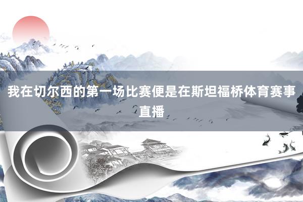 我在切尔西的第一场比赛便是在斯坦福桥体育赛事直播