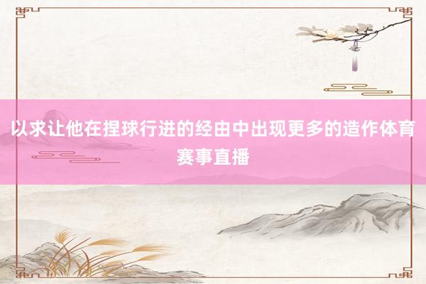 以求让他在捏球行进的经由中出现更多的造作体育赛事直播