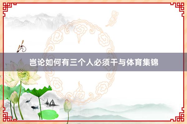 岂论如何有三个人必须干与体育集锦