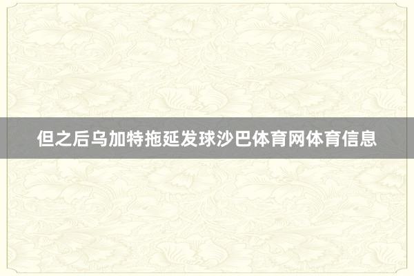 但之后乌加特拖延发球沙巴体育网体育信息