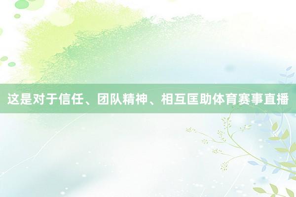 这是对于信任、团队精神、相互匡助体育赛事直播