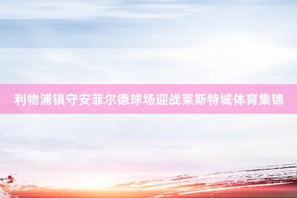 利物浦镇守安菲尔德球场迎战莱斯特城体育集锦