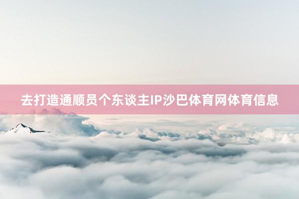 去打造通顺员个东谈主IP沙巴体育网体育信息