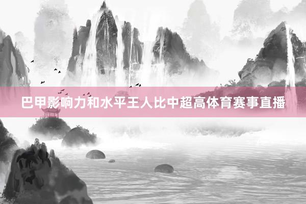巴甲影响力和水平王人比中超高体育赛事直播