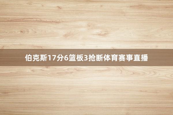 伯克斯17分6篮板3抢断体育赛事直播