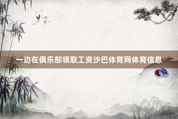 一边在俱乐部领取工资沙巴体育网体育信息