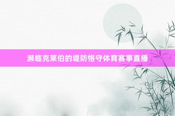 濒临克莱伯的堤防恪守体育赛事直播