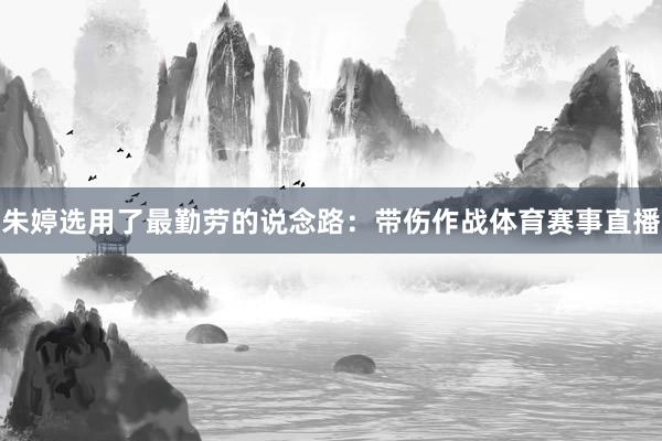 朱婷选用了最勤劳的说念路：带伤作战体育赛事直播
